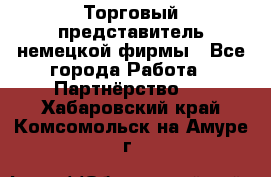 Торговый представитель немецкой фирмы - Все города Работа » Партнёрство   . Хабаровский край,Комсомольск-на-Амуре г.